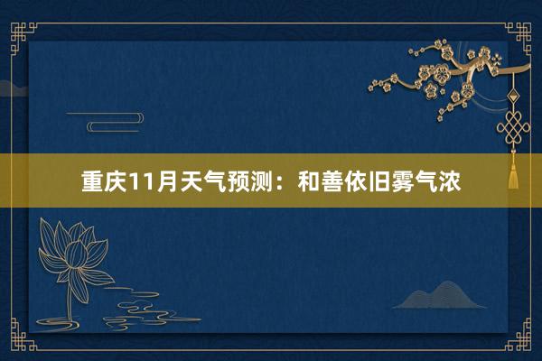 重庆11月天气预测：和善依旧雾气浓